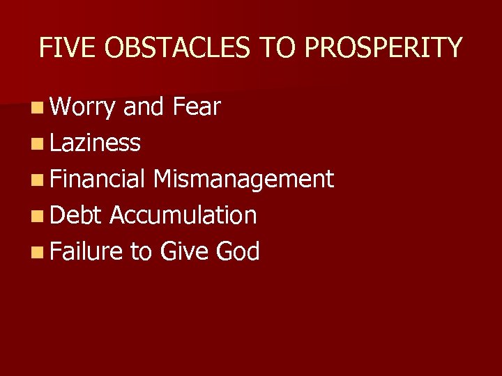 FIVE OBSTACLES TO PROSPERITY n Worry and Fear n Laziness n Financial Mismanagement n