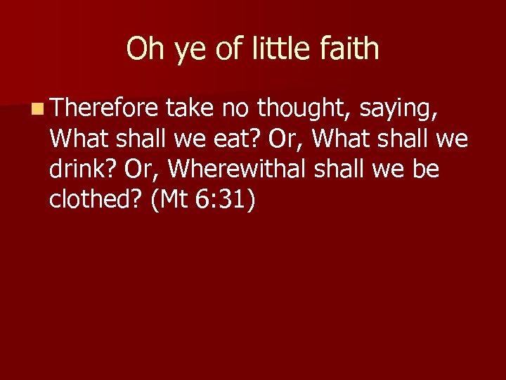 Oh ye of little faith n Therefore take no thought, saying, What shall we