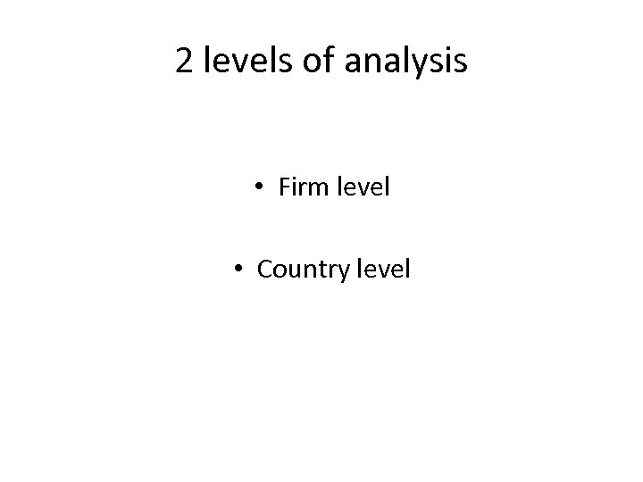 2 levels of analysis • Firm level • Country level 