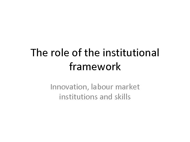 The role of the institutional framework Innovation, labour market institutions and skills 