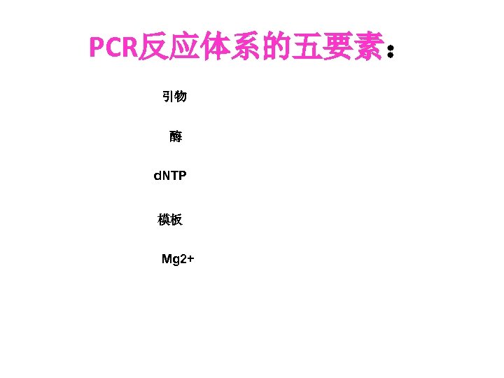 PCR反应体系的五要素： 引物 酶 d. NTP 模板 Mg 2+ 