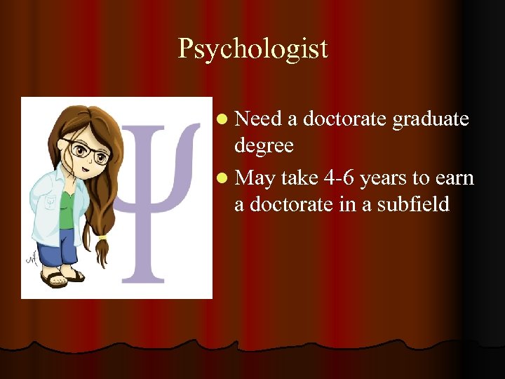 Psychologist l Need a doctorate graduate degree l May take 4 -6 years to