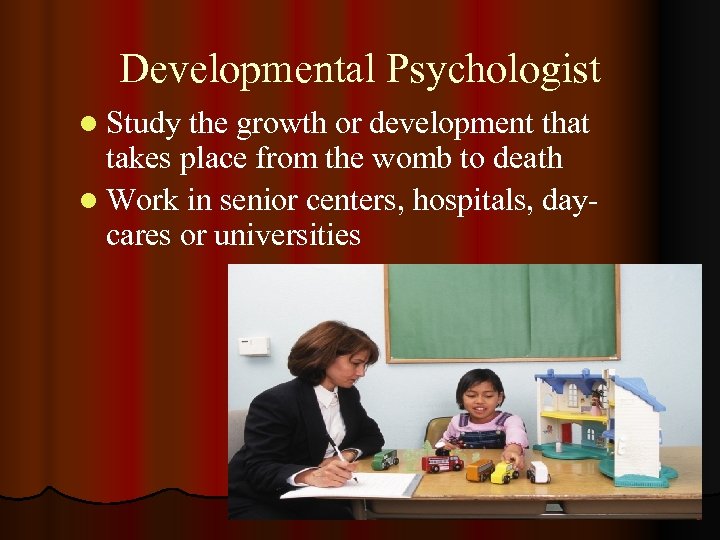 Developmental Psychologist l Study the growth or development that takes place from the womb