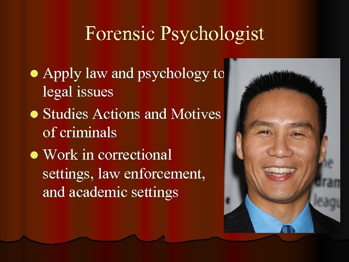 Forensic Psychologist l Apply law and psychology to legal issues l Studies Actions and