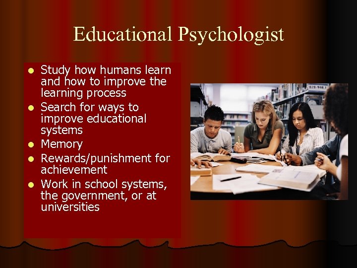 Educational Psychologist l l l Study how humans learn and how to improve the