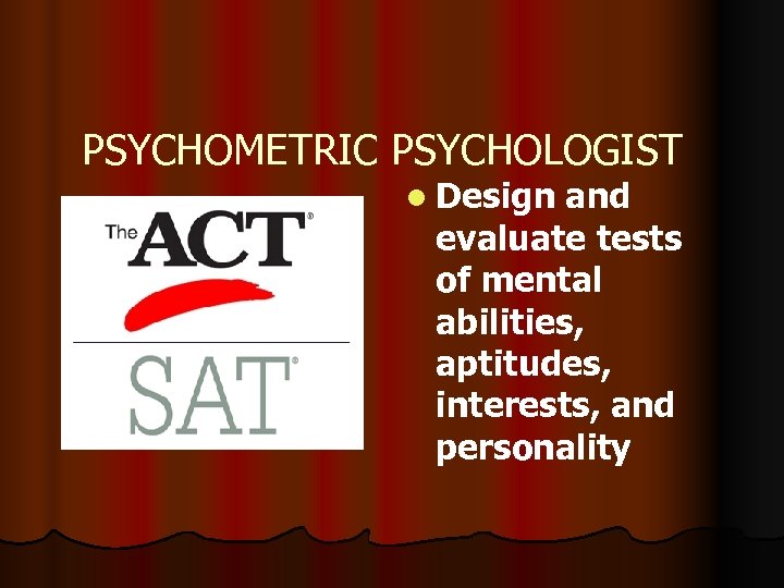 PSYCHOMETRIC PSYCHOLOGIST l Design and evaluate tests of mental abilities, aptitudes, interests, and personality