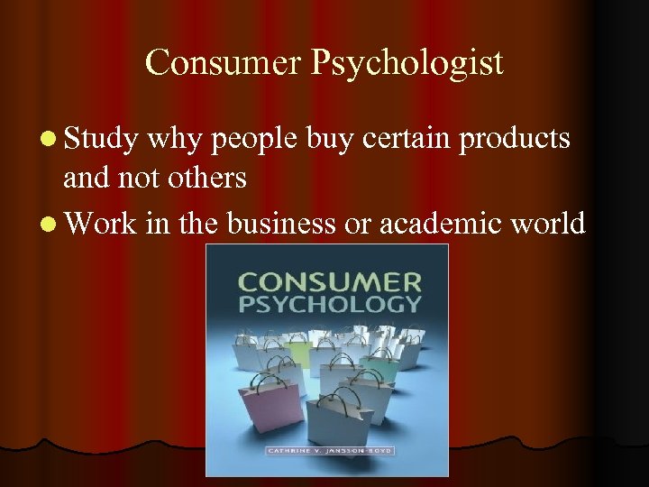 Consumer Psychologist l Study why people buy certain products and not others l Work