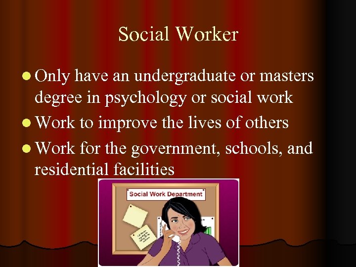 Social Worker l Only have an undergraduate or masters degree in psychology or social