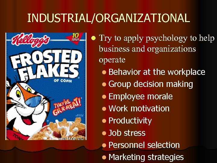 INDUSTRIAL/ORGANIZATIONAL l Try to apply psychology to help business and organizations operate l Behavior