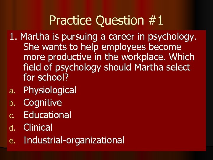 Practice Question #1 1. Martha is pursuing a career in psychology. She wants to