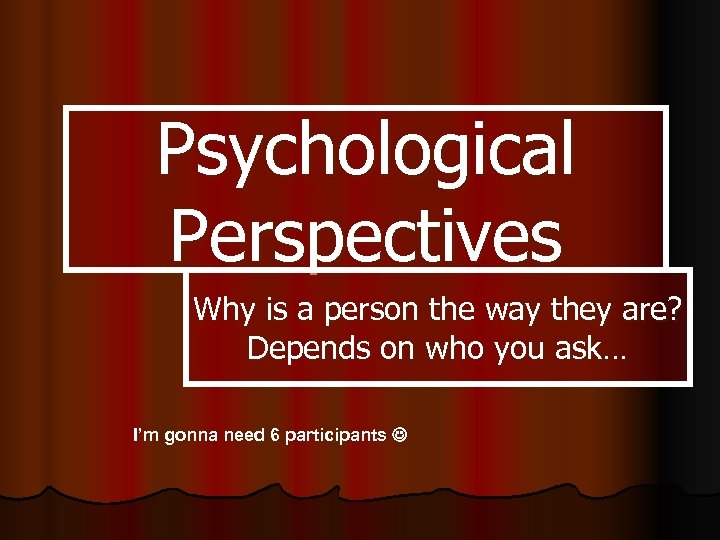Psychological Perspectives Why is a person the way they are? Depends on who you