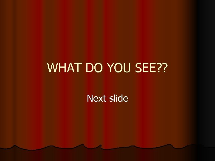 WHAT DO YOU SEE? ? Next slide 