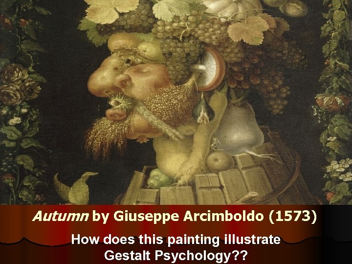 Autumn by Giuseppe Arcimboldo (1573) How does this painting illustrate Gestalt Psychology? ? 