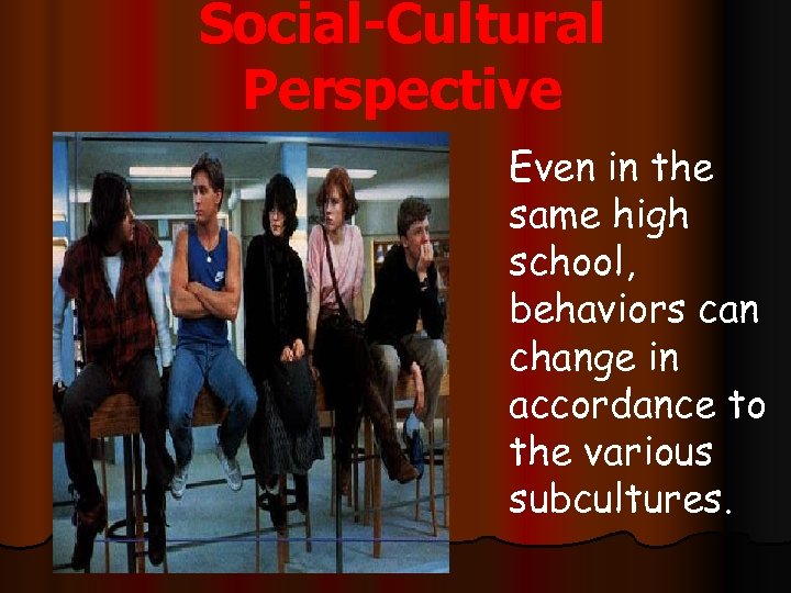Social-Cultural Perspective Even in the same high school, behaviors can change in accordance to
