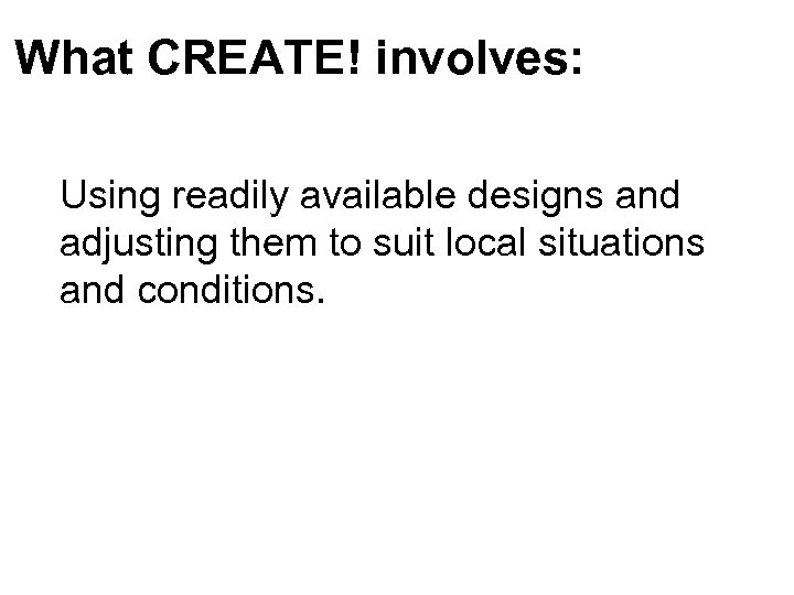 What CREATE! involves: Using readily available designs and adjusting them to suit local situations