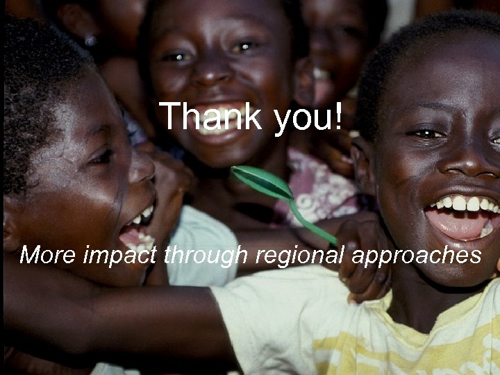 Thank you! More impact through regional approaches 