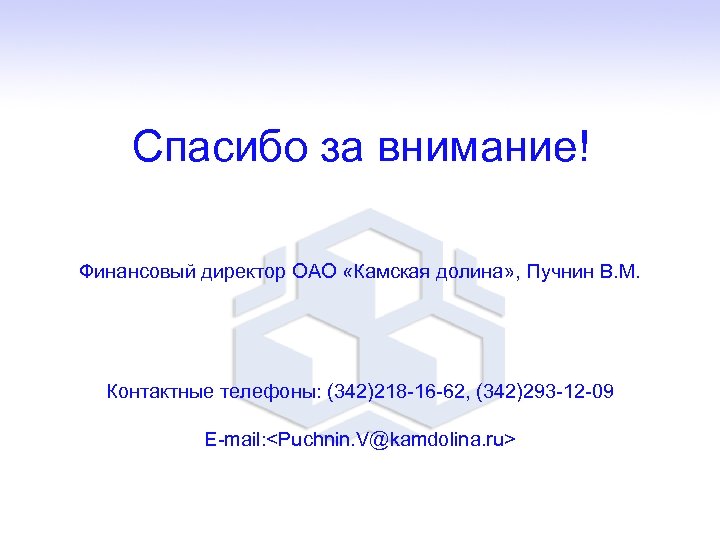 Спасибо за внимание! Финансовый директор ОАО «Камская долина» , Пучнин В. М. Контактные телефоны: