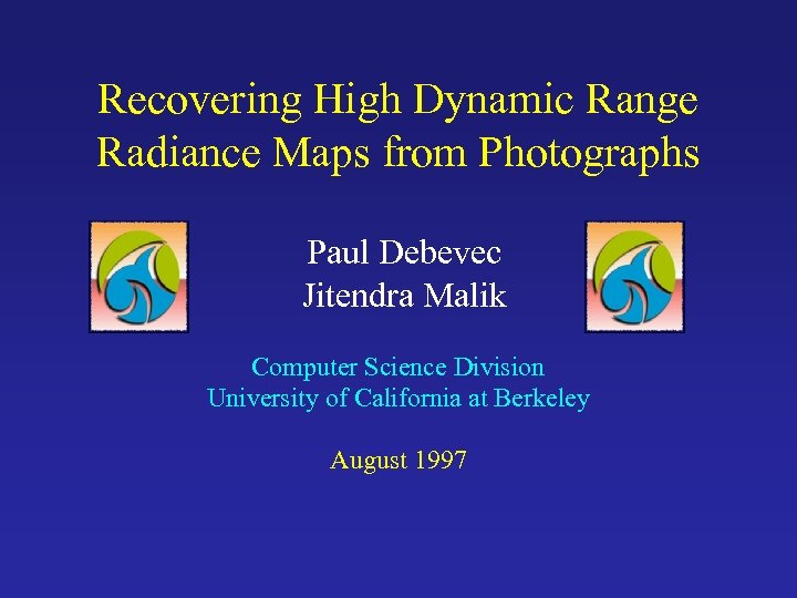 Recovering High Dynamic Range Radiance Maps from Photographs Paul Debevec Jitendra Malik Computer Science