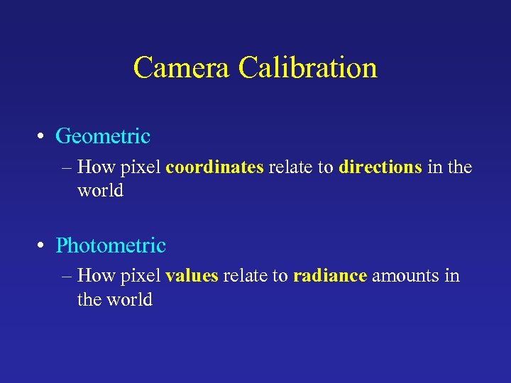 Camera Calibration • Geometric – How pixel coordinates relate to directions in the world
