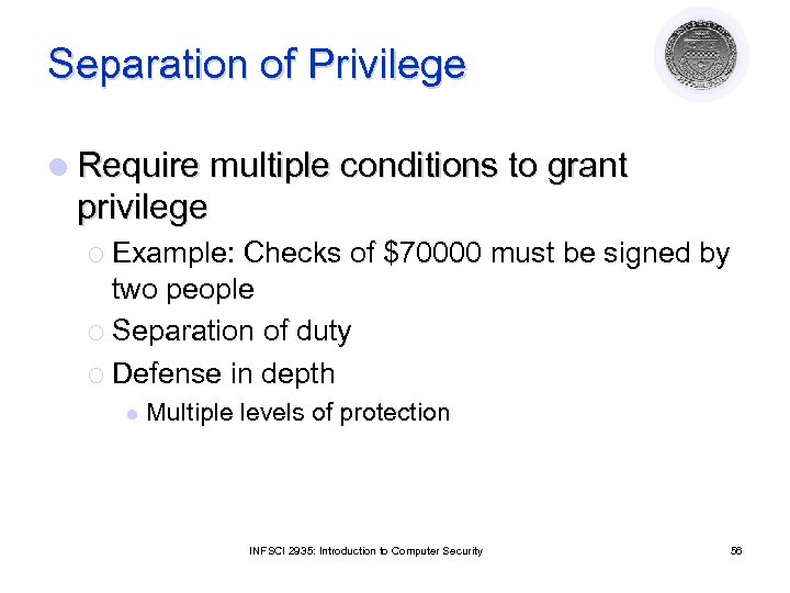 Separation of Privilege l Require multiple conditions to grant privilege ¡ Example: Checks of