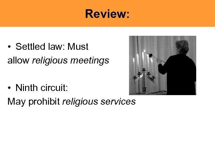 Review: • Settled law: Must allow religious meetings • Ninth circuit: May prohibit religious