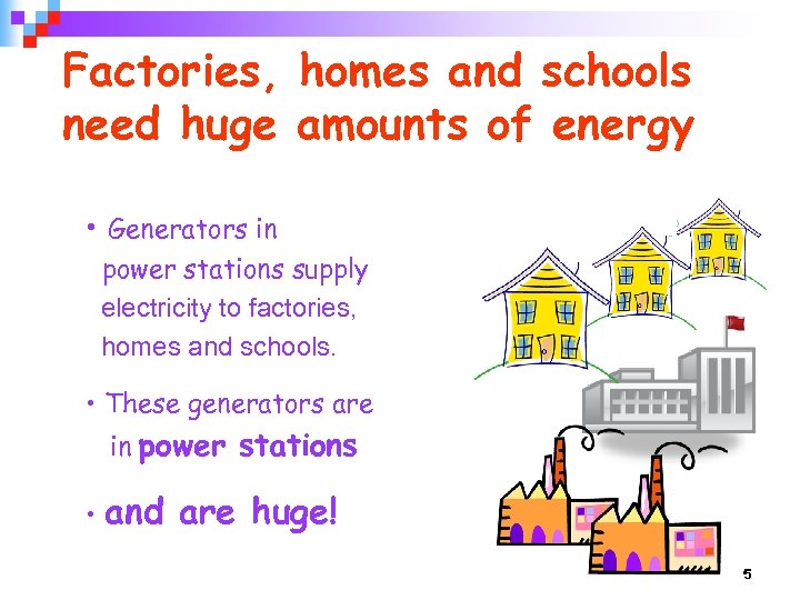 Factories, homes and schools need huge amounts of energy • Generators in power stations