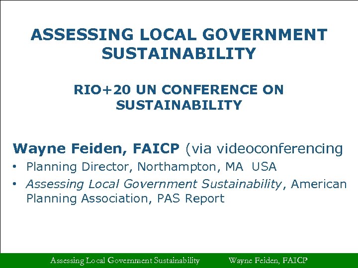 ASSESSING LOCAL GOVERNMENT SUSTAINABILITY RIO+20 UN CONFERENCE ON SUSTAINABILITY Wayne Feiden, FAICP (via videoconferencing