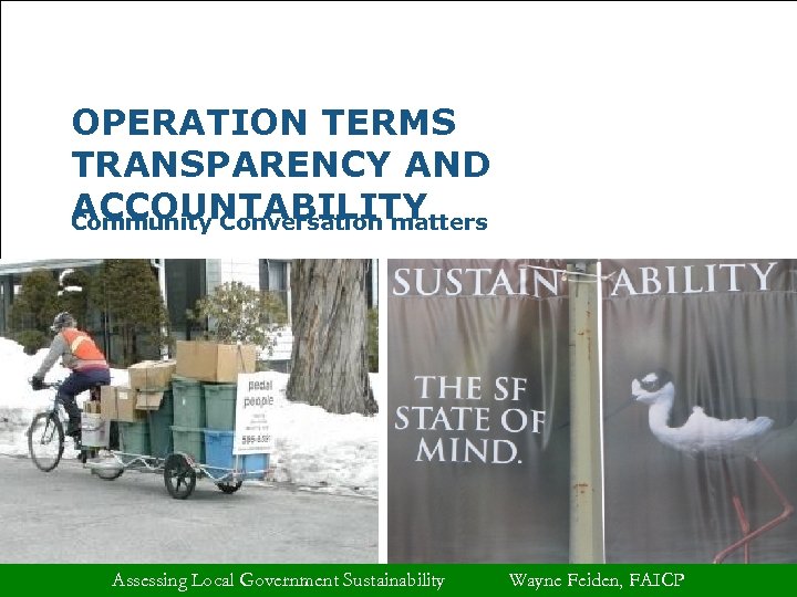 OPERATION TERMS TRANSPARENCY AND ACCOUNTABILITY Community Conversation matters Assessing Local Government Sustainability Wayne Feiden,