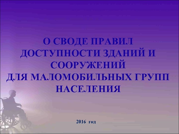 О СВОДЕ ПРАВИЛ ДОСТУПНОСТИ ЗДАНИЙ И СООРУЖЕНИЙ ДЛЯ МАЛОМОБИЛЬНЫХ ГРУПП НАСЕЛЕНИЯ 2016 год 