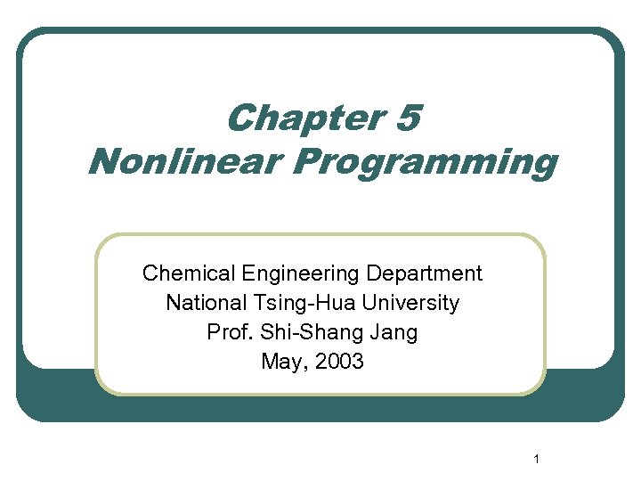 Chapter 5 Nonlinear Programming Chemical Engineering Department National Tsing-Hua University Prof. Shi-Shang Jang May,