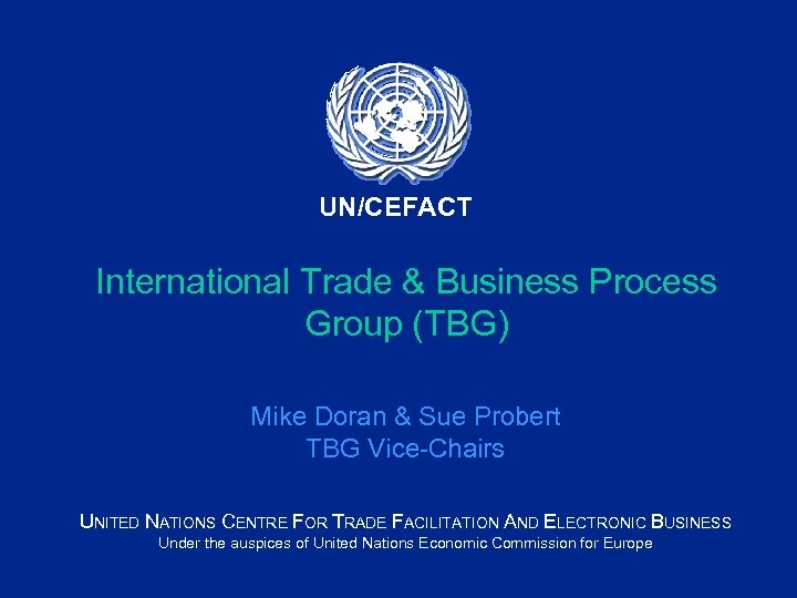 UN/CEFACT International Trade & Business Process Group (TBG) Mike Doran & Sue Probert TBG