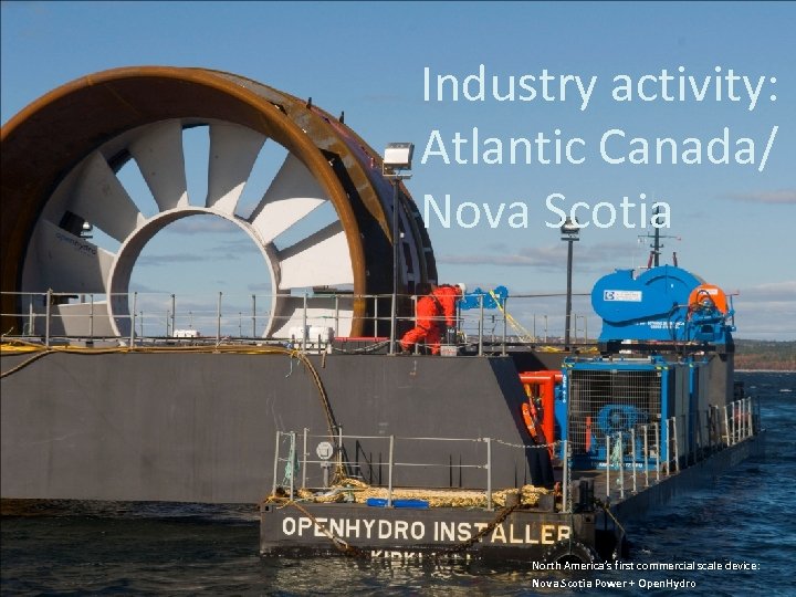 Industry activity: Atlantic Canada/ Nova Scotia North America’s first commercial scale device: Nova Scotia