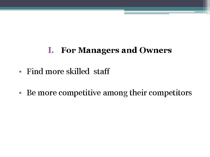 I. For Managers and Owners • Find more skilled staff • Be more competitive