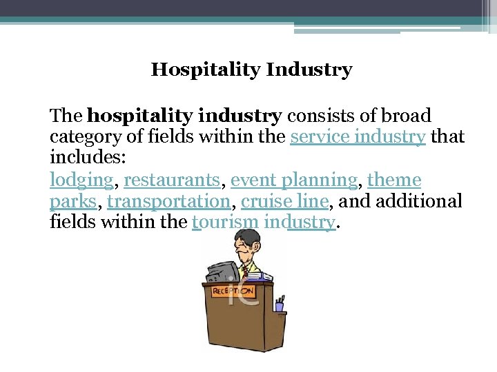 Hospitality Industry The hospitality industry consists of broad category of fields within the service