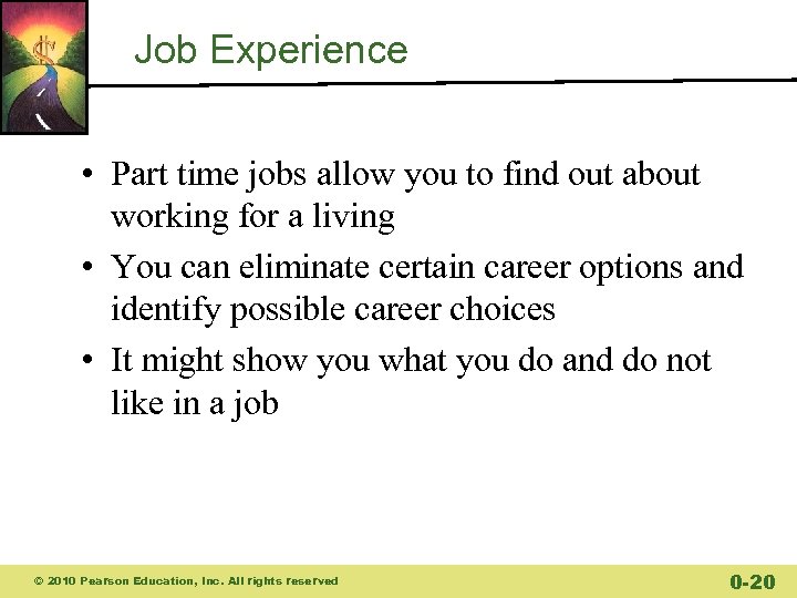 Job Experience • Part time jobs allow you to find out about working for