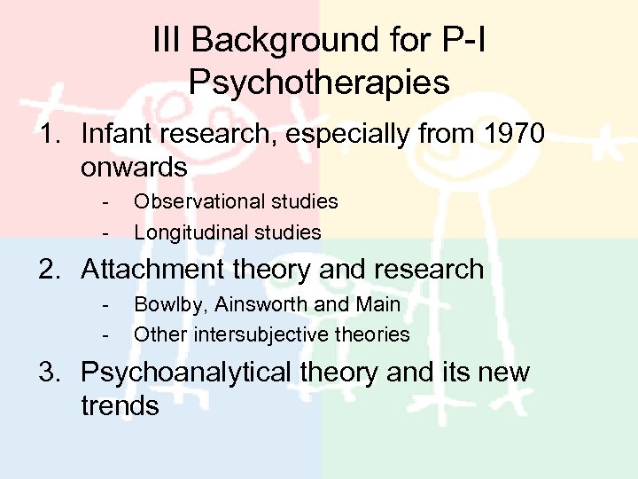 III Background for P-I Psychotherapies 1. Infant research, especially from 1970 onwards - Observational