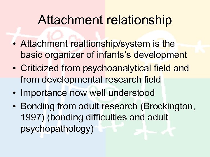 Attachment relationship • Attachment realtionship/system is the basic organizer of infants’s development • Criticized