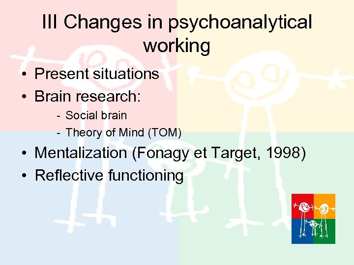 III Changes in psychoanalytical working • Present situations • Brain research: - Social brain
