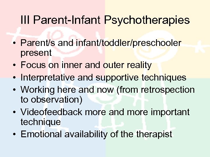 III Parent-Infant Psychotherapies • Parent/s and infant/toddler/preschooler present • Focus on inner and outer