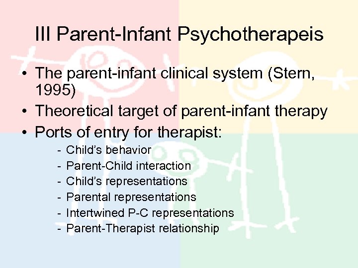 III Parent-Infant Psychotherapeis • The parent-infant clinical system (Stern, 1995) • Theoretical target of