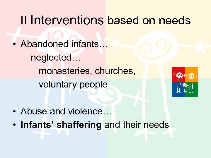 II Interventions based on needs • Abandoned infants… neglected… monasteries, churches, voluntary people •