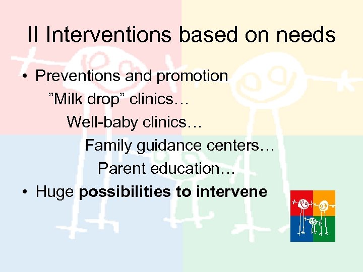 II Interventions based on needs • Preventions and promotion ”Milk drop” clinics… Well-baby clinics…