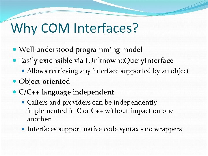 Why COM Interfaces? Well understood programming model Easily extensible via IUnknown: : Query. Interface