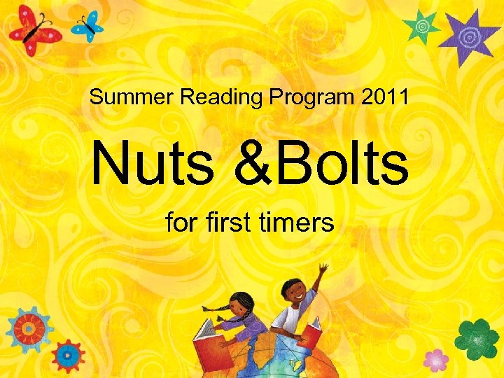 Summer Reading Program 2011 Nuts &Bolts for first timers 