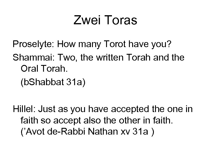 Zwei Toras Proselyte: How many Torot have you? Shammai: Two, the written Torah and