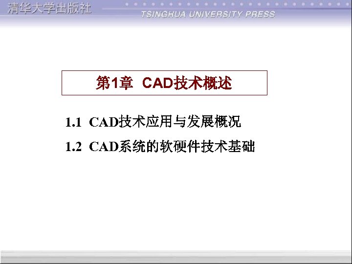 第 1章 CAD技术概述 1. 1 CAD技术应用与发展概况 1. 2 CAD系统的软硬件技术基础 