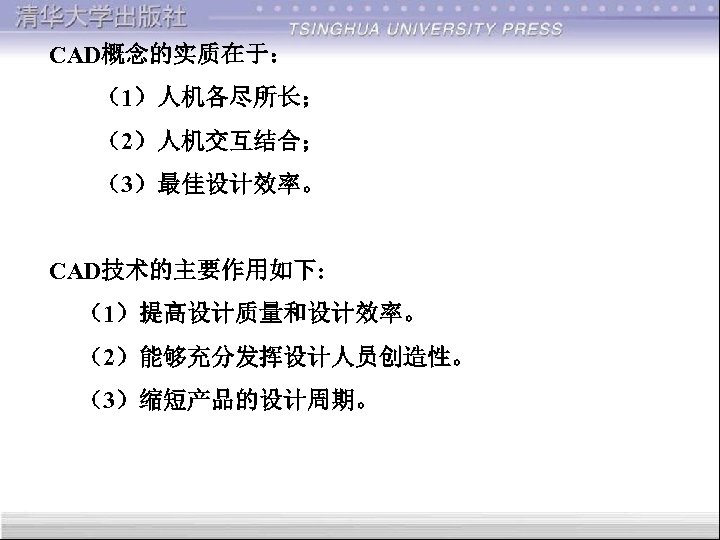 CAD概念的实质在于： （1）人机各尽所长； （2）人机交互结合； （3）最佳设计效率。 CAD技术的主要作用如下: （1）提高设计质量和设计效率。 （2）能够充分发挥设计人员创造性。 （3）缩短产品的设计周期。 