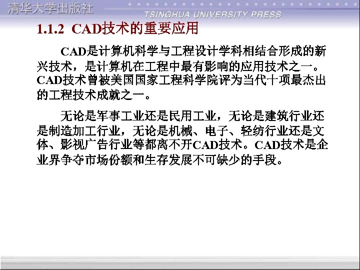 1. 1. 2 CAD技术的重要应用 CAD是计算机科学与 程设计学科相结合形成的新 兴技术，是计算机在 程中最有影响的应用技术之一。 CAD技术曾被美国国家 程科学院评为当代十项最杰出 的 程技术成就之一。 无论是军事 业还是民用