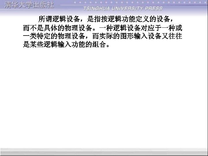  所谓逻辑设备，是指按逻辑功能定义的设备， 而不是具体的物理设备。一种逻辑设备对应于一种或 一类特定的物理设备，而实际的图形输入设备又往往 是某些逻辑输入功能的组合。 