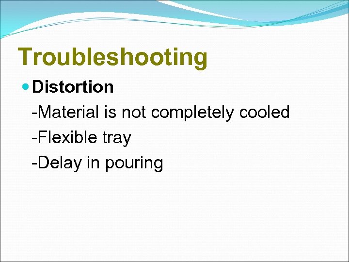 Troubleshooting Distortion -Material is not completely cooled -Flexible tray -Delay in pouring 